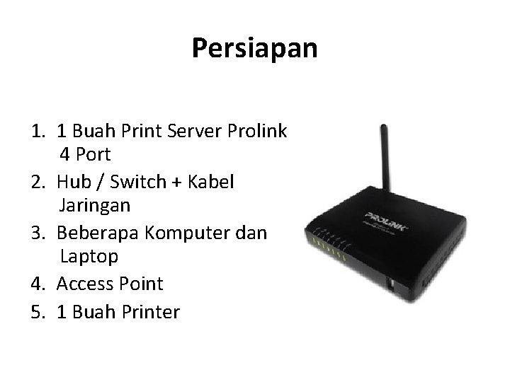 Persiapan 1. 1 Buah Print Server Prolink 4 Port 2. Hub / Switch +