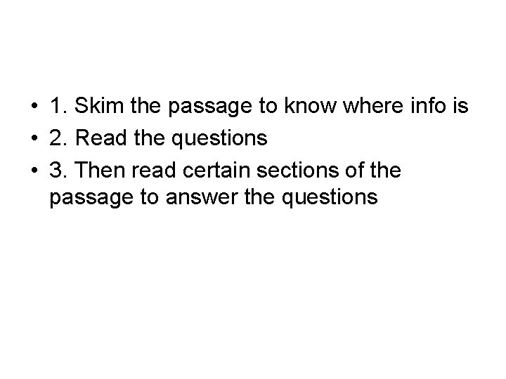 • 1. Skim the passage to know where info is • 2. Read • 1. Skim the passage to know where info is • 2. Read