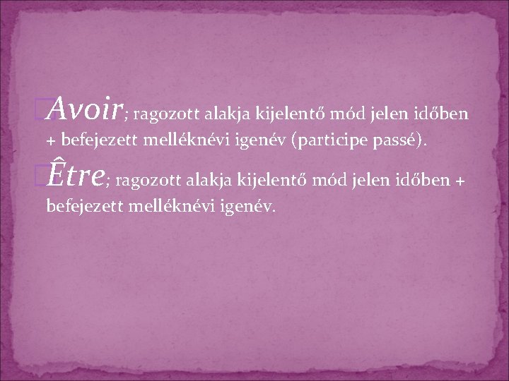 �Avoir; ragozott alakja kijelentő mód jelen időben + befejezett melléknévi igenév (participe passé). �Être;