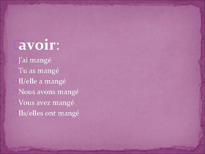 � avoir: �J'ai mangé �Tu as mangé �Il/elle a mangé �Nous avons mangé �Vous