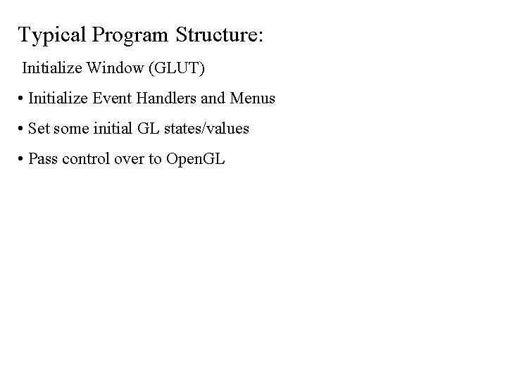 Typical Program Structure: Initialize Window (GLUT) • Initialize Event Handlers and Menus • Set