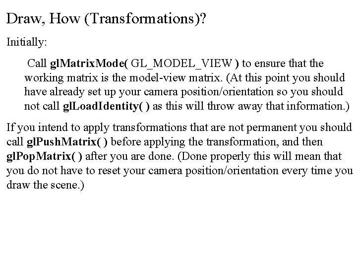 Draw, How (Transformations)? Initially: Call gl. Matrix. Mode( GL_MODEL_VIEW ) to ensure that the