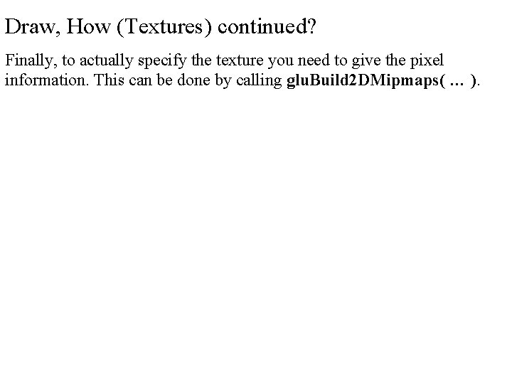 Draw, How (Textures) continued? Finally, to actually specify the texture you need to give