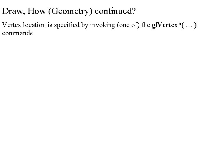 Draw, How (Geometry) continued? Vertex location is specified by invoking (one of) the gl.
