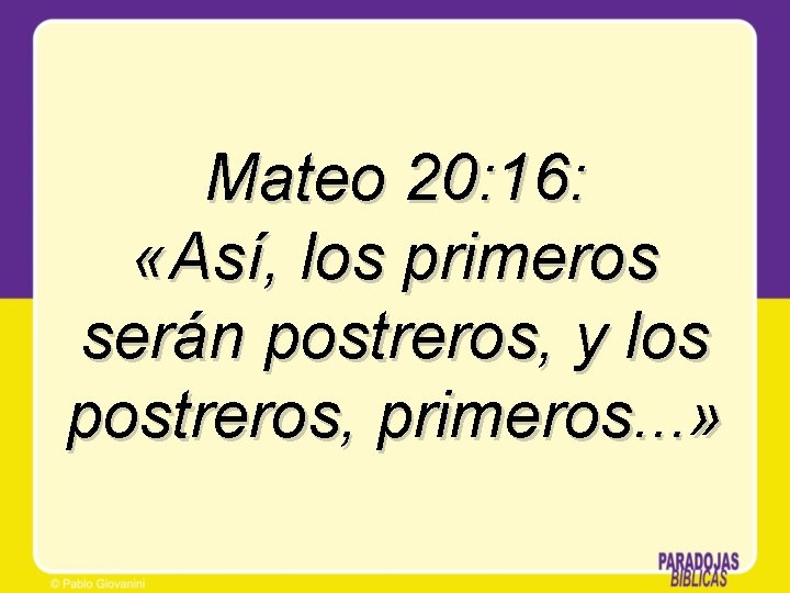 Mateo 20: 16: «Así, los primeros serán postreros, y los postreros, primeros. . .