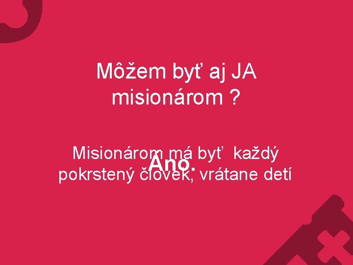 Môžem byť aj JA misionárom ? Misionárom má byť každý Áno. pokrstený človek, vrátane