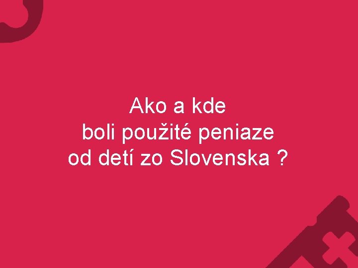 Ako a kde boli použité peniaze od detí zo Slovenska ? 