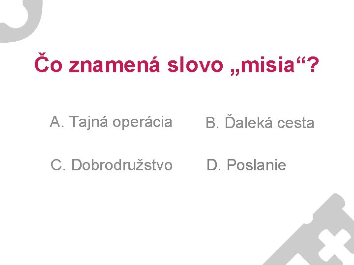 Čo znamená slovo „misia“? A. Tajná operácia B. Ďaleká cesta C. Dobrodružstvo D. Poslanie