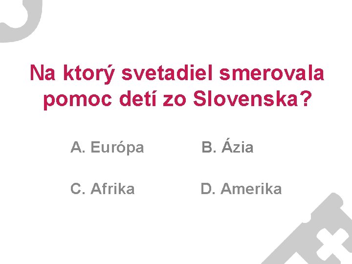 Na ktorý svetadiel smerovala pomoc detí zo Slovenska? A. Európa B. Ázia C. Afrika