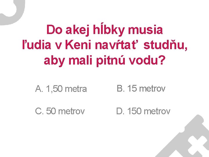 Do akej hĺbky musia ľudia v Keni navŕtať studňu, aby mali pitnú vodu? A.