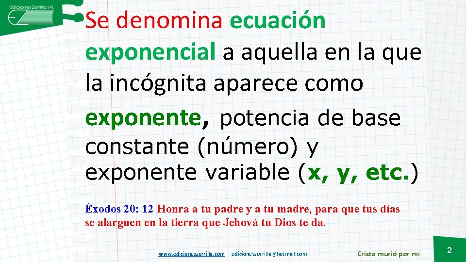 Se denomina ecuación exponencial a aquella en la que la incógnita aparece como exponente,