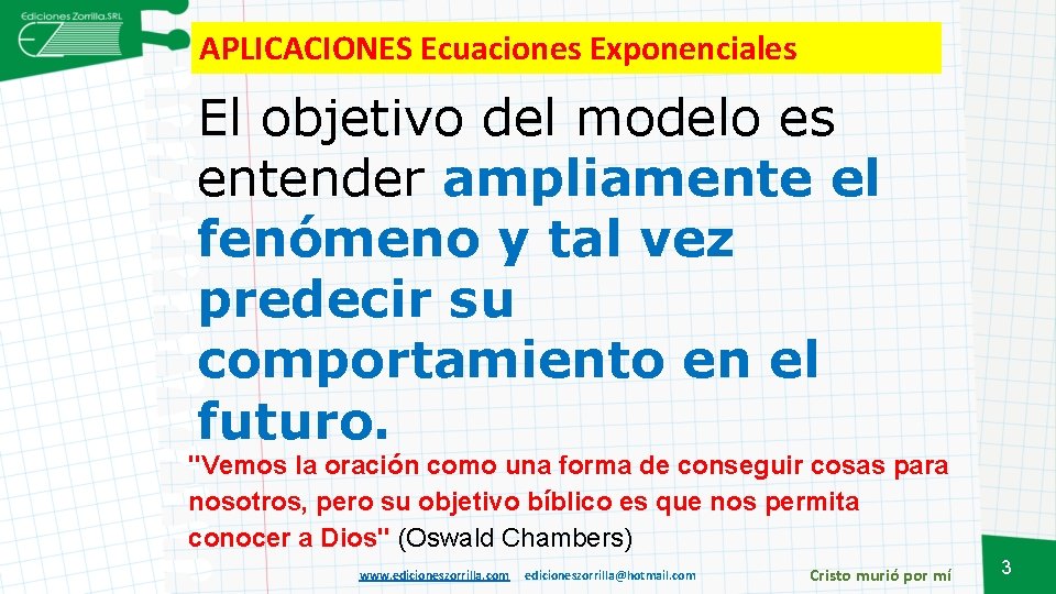 APLICACIONES Ecuaciones Exponenciales El objetivo del modelo es entender ampliamente el fenómeno y tal