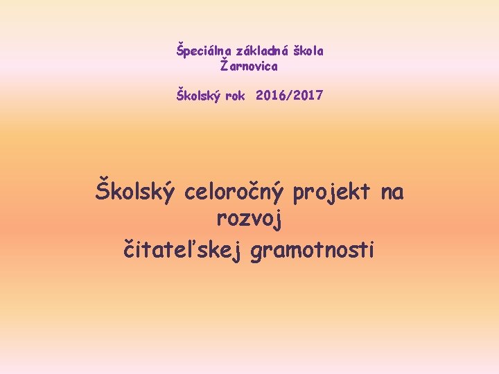 Špeciálna základná škola Žarnovica Školský rok 2016/2017 Školský celoročný projekt na rozvoj čitateľskej gramotnosti