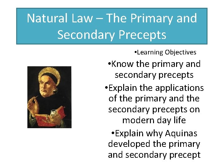 Natural Law – The Primary and Secondary Precepts • Learning Objectives • Know the Natural Law – The Primary and Secondary Precepts • Learning Objectives • Know the