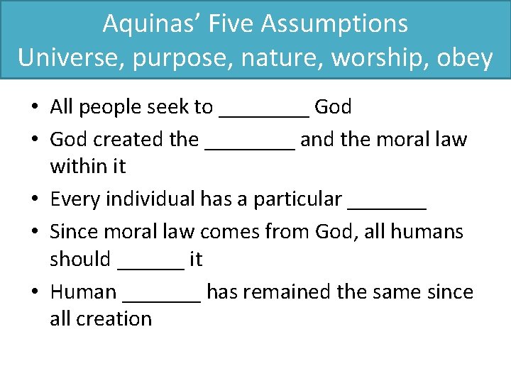 Aquinas’ Five Assumptions Universe, purpose, nature, worship, obey • All people seek to ____ Aquinas’ Five Assumptions Universe, purpose, nature, worship, obey • All people seek to ____