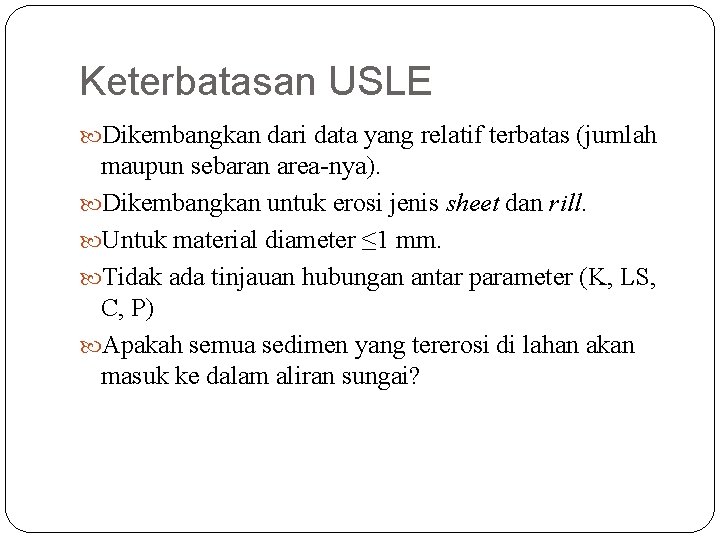 Keterbatasan USLE Dikembangkan dari data yang relatif terbatas (jumlah maupun sebaran area-nya). Dikembangkan untuk
