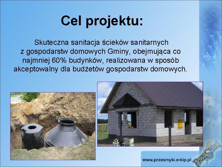 Cel projektu: Skuteczna sanitacja ścieków sanitarnych z gospodarstw domowych Gminy, obejmująca co najmniej 60%