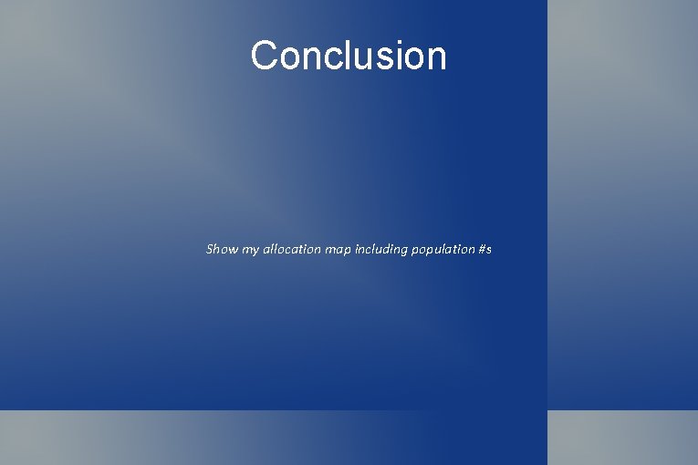 Conclusion Show my allocation map including population #s 