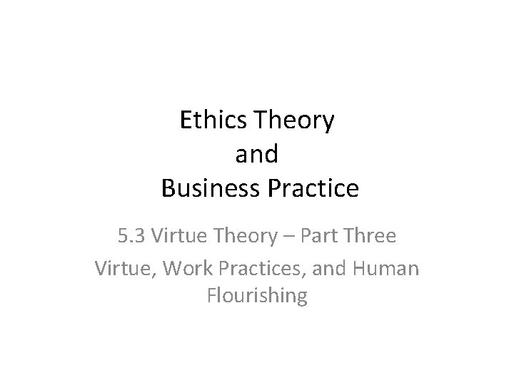 Ethics Theory and Business Practice 5. 3 Virtue Theory – Part Three Virtue, Work