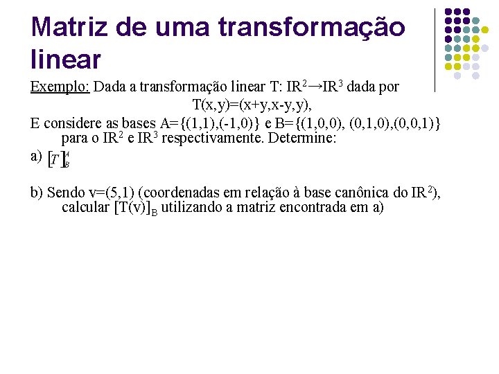 Matriz de uma transformação linear Exemplo: Dada a transformação linear T: IR 2→IR 3