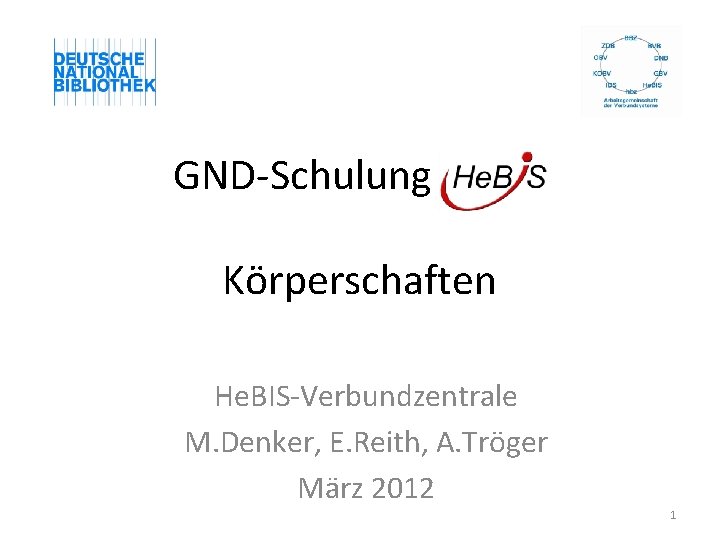 GND-Schulung He. BIS Körperschaften He. BIS-Verbundzentrale M. Denker, E. Reith, A. Tröger März 2012