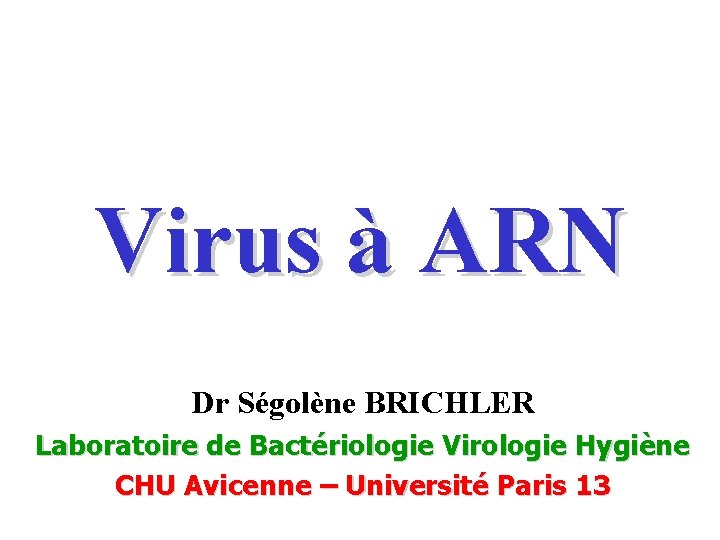 Virus à ARN Dr Ségolène BRICHLER Laboratoire de Bactériologie Virologie Hygiène CHU Avicenne –
