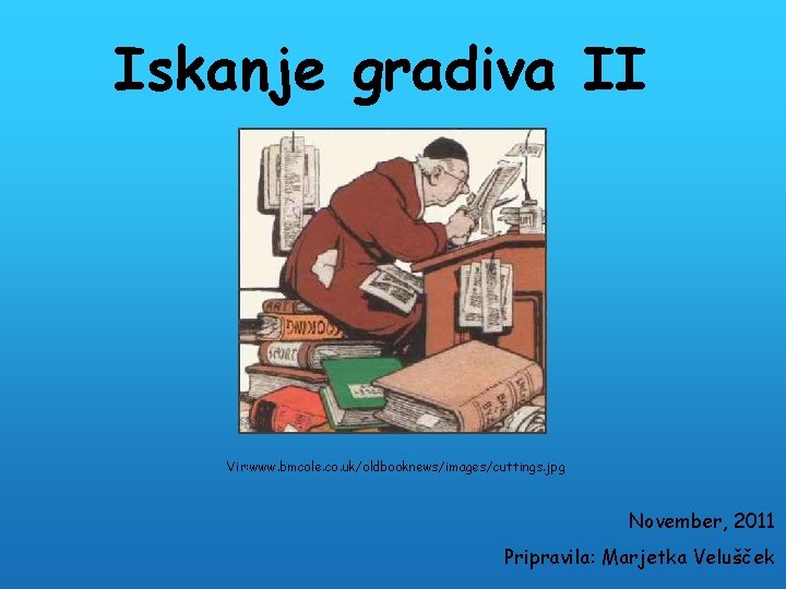 Iskanje gradiva II Vir: www. bmcole. co. uk/oldbooknews/images/cuttings. jpg November, 2011 Pripravila: Marjetka Velušček