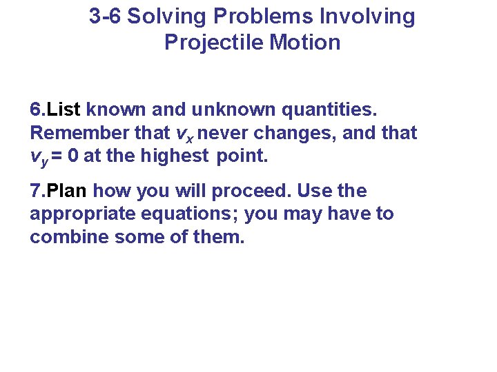 3 -6 Solving Problems Involving Projectile Motion 6. List known and unknown quantities. Remember