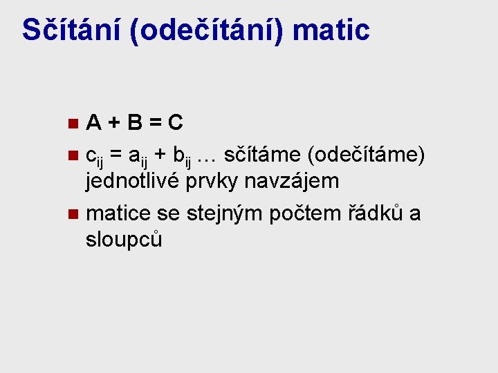 Sčítání (odečítání) matic A+B=C n cij = aij + bij … sčítáme (odečítáme) jednotlivé