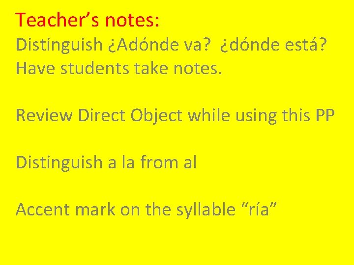 Teacher’s notes: Distinguish ¿Adónde va? ¿dónde está? Have students take notes. Review Direct Object
