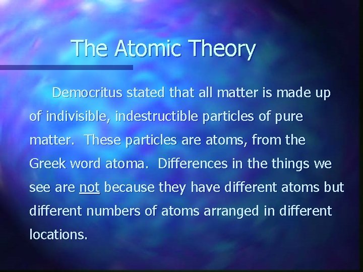 The Atomic Theory Democritus stated that all matter is made up of indivisible, indestructible