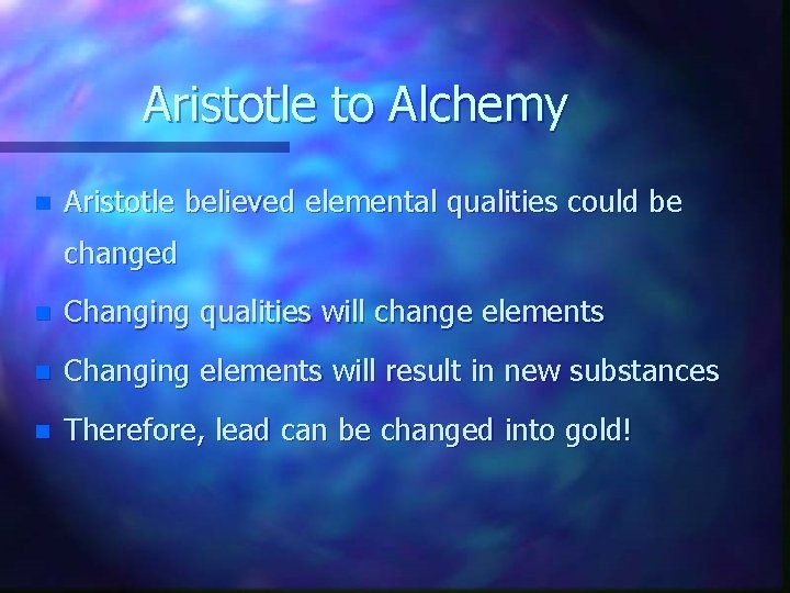 Aristotle to Alchemy n Aristotle believed elemental qualities could be changed n Changing qualities