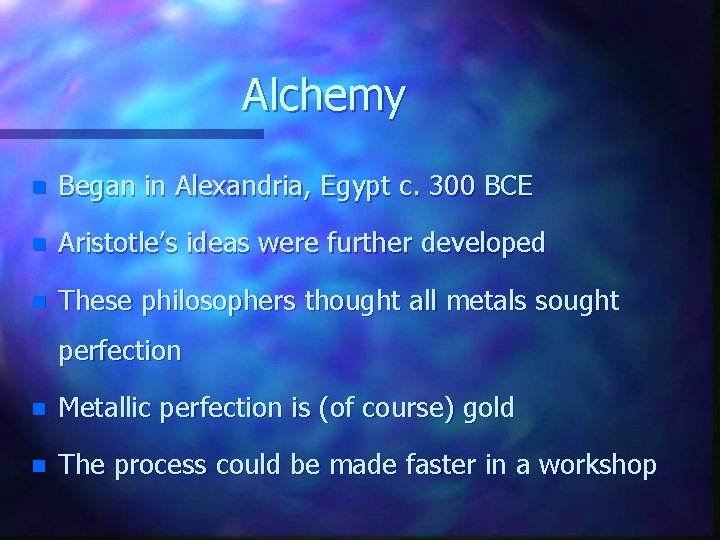 Alchemy n Began in Alexandria, Egypt c. 300 BCE n Aristotle’s ideas were further