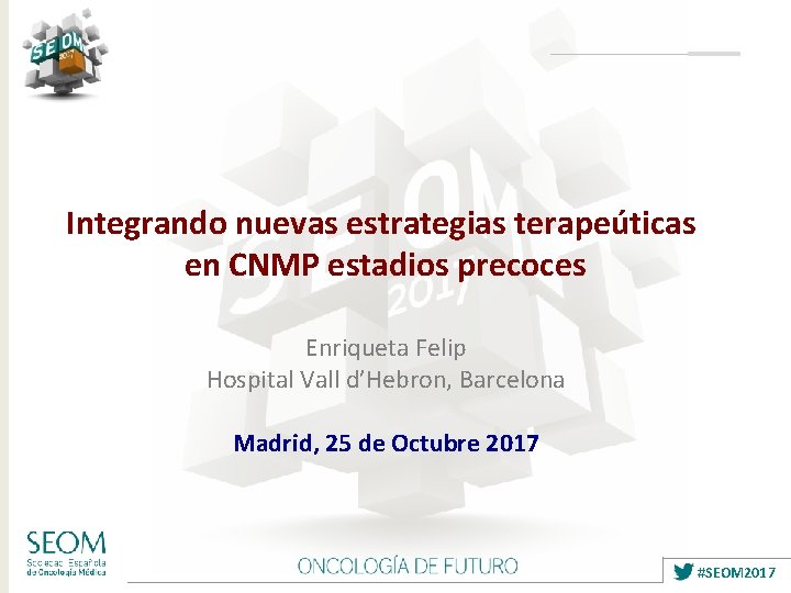 Integrando nuevas estrategias terapeúticas en CNMP estadios precoces Enriqueta Felip Hospital Vall d’Hebron, Barcelona