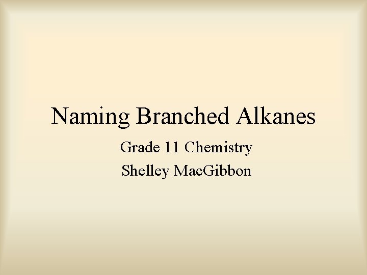 Naming Branched Alkanes Grade 11 Chemistry Shelley Mac. Gibbon 