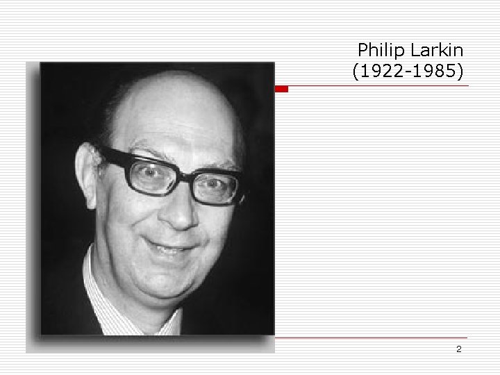 Philip Larkin (1922 -1985) 2 