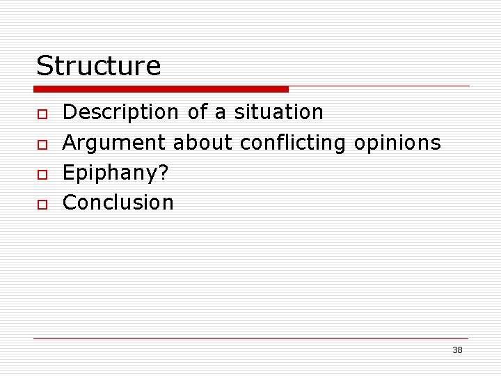Structure o o Description of a situation Argument about conflicting opinions Epiphany? Conclusion 38 Structure o o Description of a situation Argument about conflicting opinions Epiphany? Conclusion 38