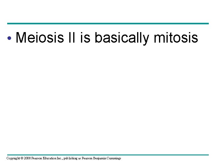  • Meiosis II is basically mitosis Copyright © 2008 Pearson Education Inc. ,