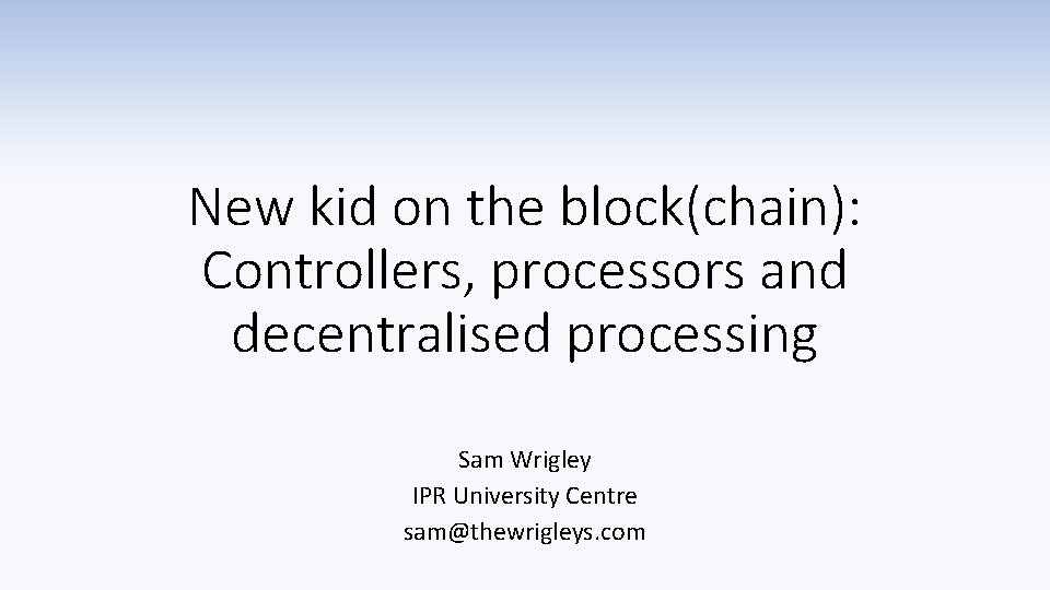 New kid on the block(chain): Controllers, processors and decentralised processing Sam Wrigley IPR University