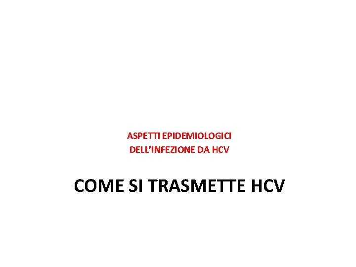 ASPETTI EPIDEMIOLOGICI DELL’INFEZIONE DA HCV COME SI TRASMETTE HCV 