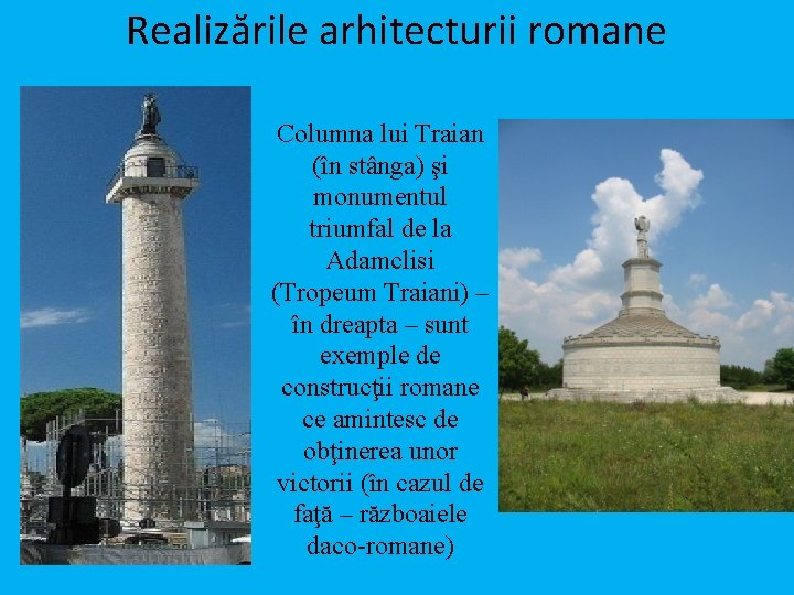 Realizările arhitecturii romane Columna lui Traian (în stânga) şi monumentul triumfal de la Adamclisi