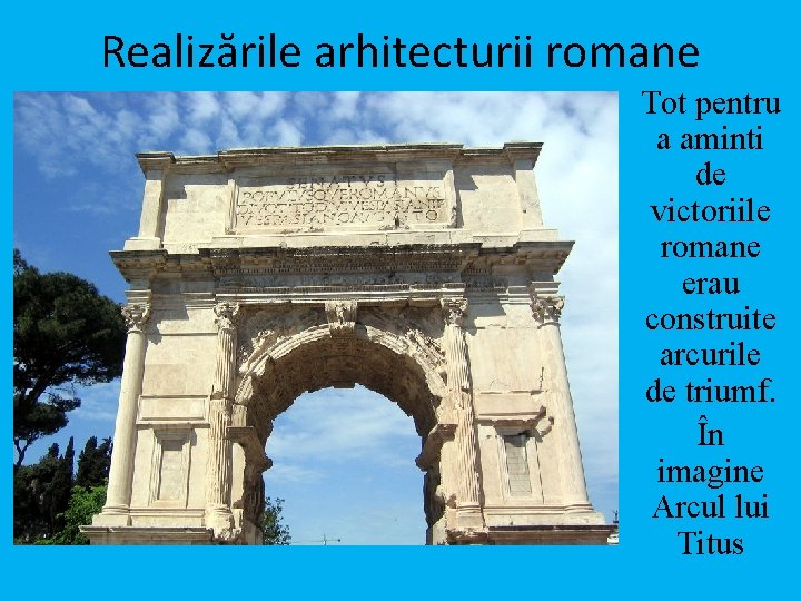 Realizările arhitecturii romane Tot pentru a aminti de victoriile romane erau construite arcurile de