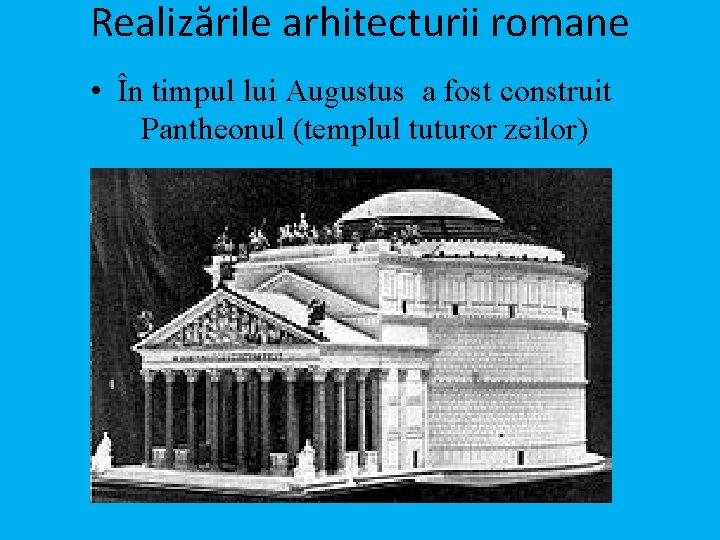 Realizările arhitecturii romane • În timpul lui Augustus a fost construit Pantheonul (templul tuturor