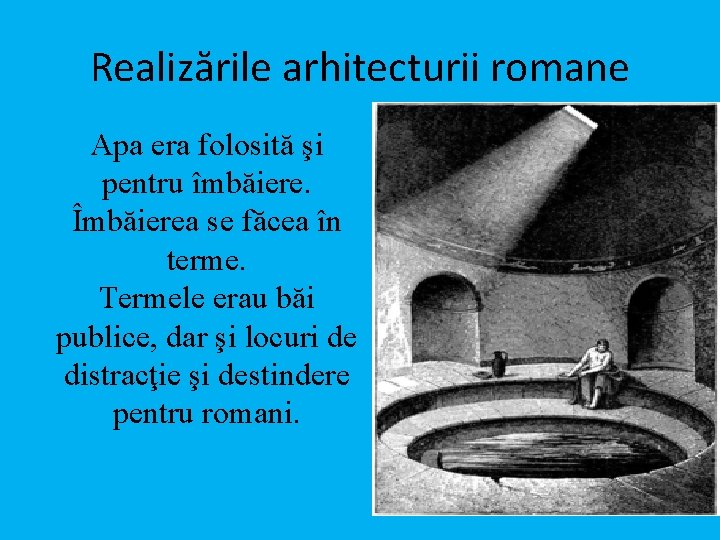 Realizările arhitecturii romane Apa era folosită şi pentru îmbăiere. Îmbăierea se făcea în terme.