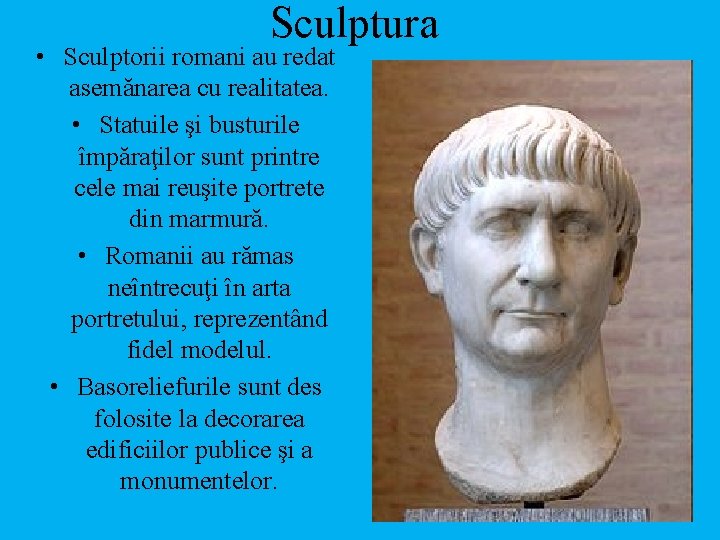 Sculptura • Sculptorii romani au redat asemănarea cu realitatea. • Statuile şi busturile împăraţilor