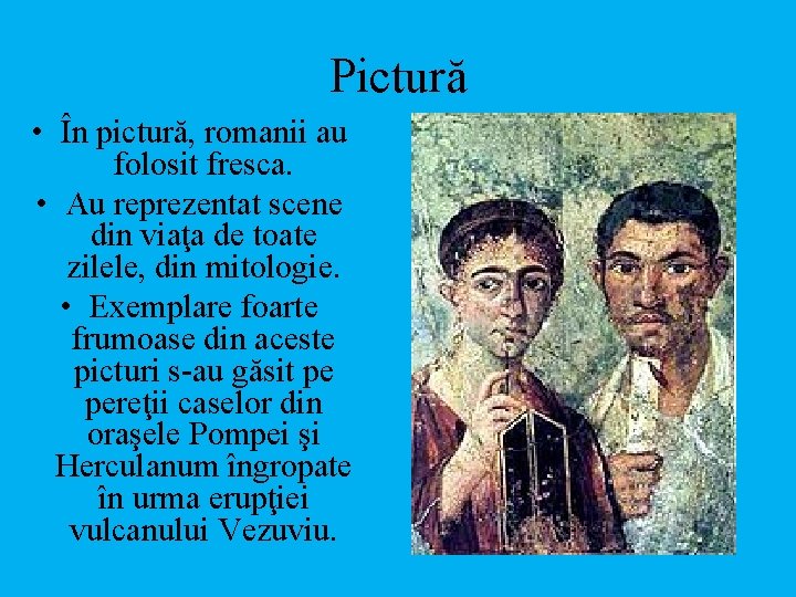 Pictură • În pictură, romanii au folosit fresca. • Au reprezentat scene din viaţa