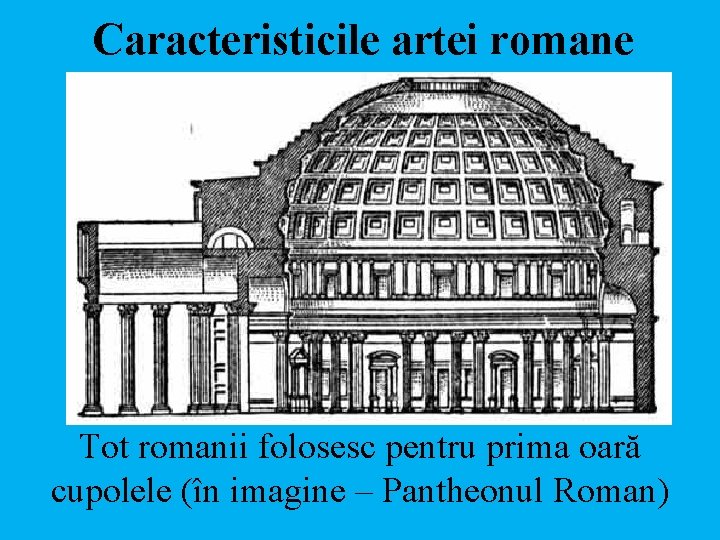 Caracteristicile artei romane Tot romanii folosesc pentru prima oară cupolele (în imagine – Pantheonul