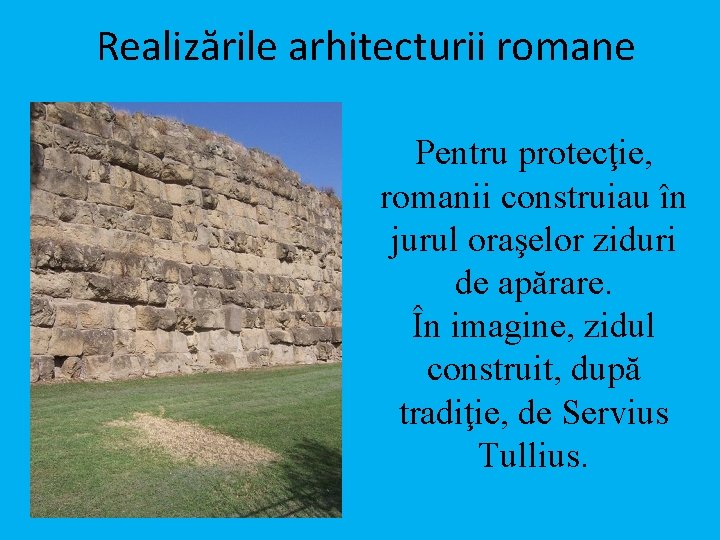 Realizările arhitecturii romane Pentru protecţie, romanii construiau în jurul oraşelor ziduri de apărare. În