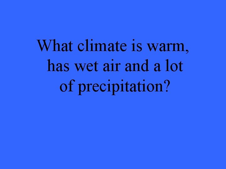What climate is warm, has wet air and a lot of precipitation? 