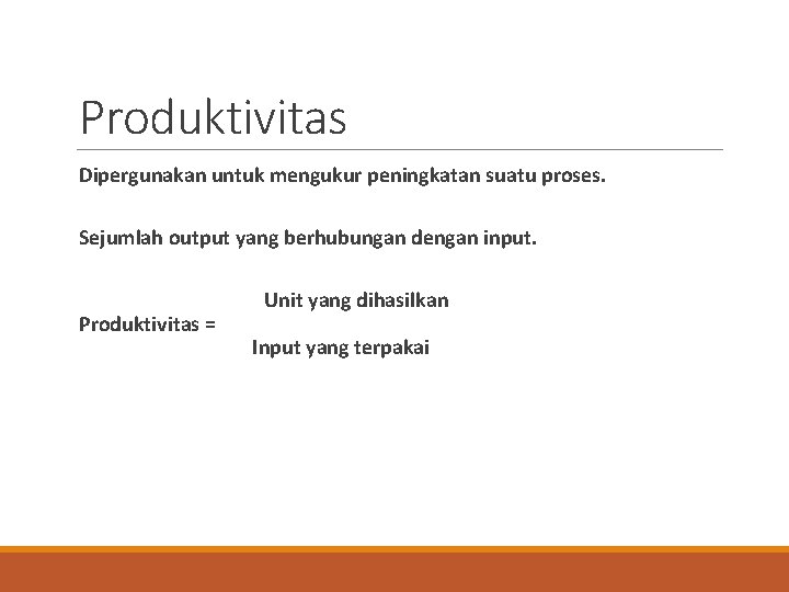 Produktivitas Dipergunakan untuk mengukur peningkatan suatu proses. Sejumlah output yang berhubungan dengan input. Produktivitas